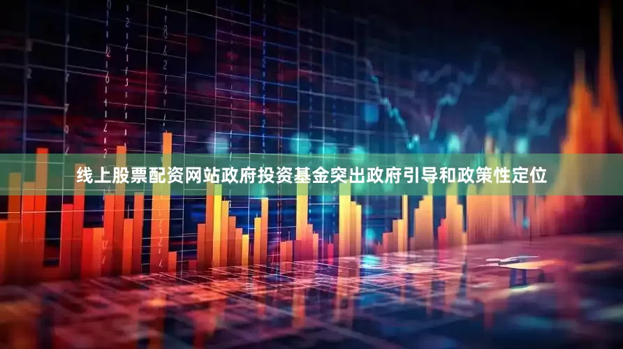 线上股票配资网站政府投资基金突出政府引导和政策性定位