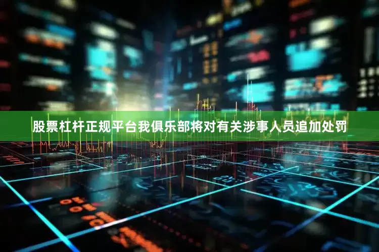 股票杠杆正规平台我俱乐部将对有关涉事人员追加处罚
