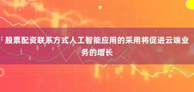 股票配资联系方式人工智能应用的采用将促进云端业务的增长