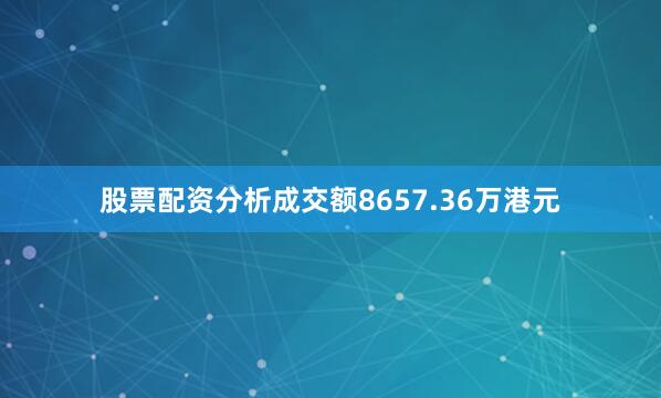 股票配资分析成交额8657.36万港元