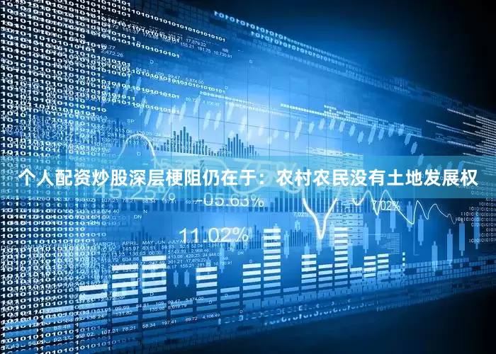 个人配资炒股深层梗阻仍在于：农村农民没有土地发展权